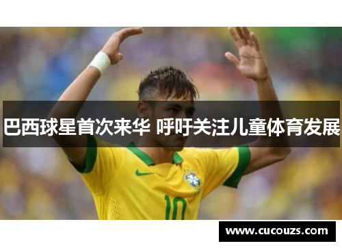 巴西球星首次来华 呼吁关注儿童体育发展