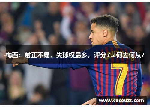 梅西：射正不易，失球权最多，评分7.2何去何从？