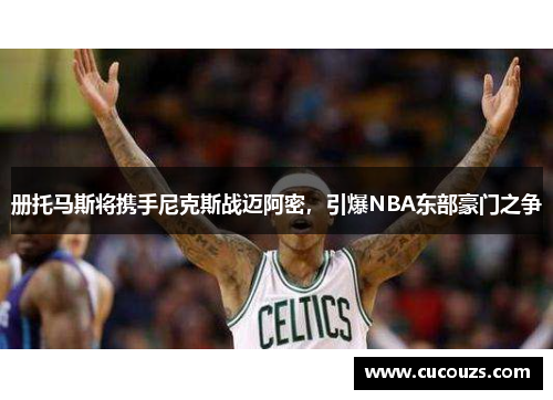 册托马斯将携手尼克斯战迈阿密，引爆NBA东部豪门之争