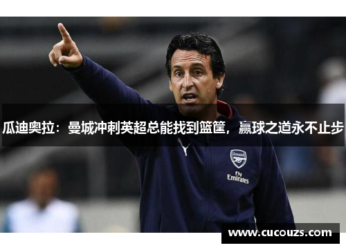 瓜迪奥拉：曼城冲刺英超总能找到篮筐，赢球之道永不止步